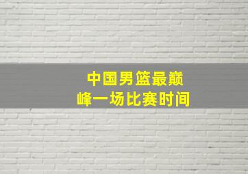 中国男篮最巅峰一场比赛时间