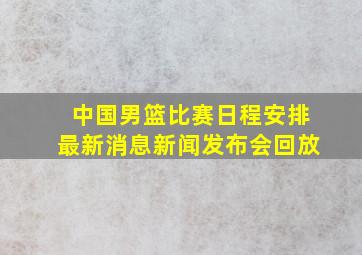 中国男篮比赛日程安排最新消息新闻发布会回放