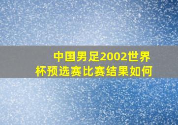 中国男足2002世界杯预选赛比赛结果如何