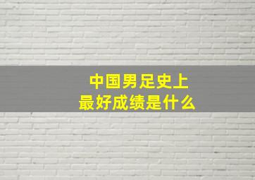 中国男足史上最好成绩是什么