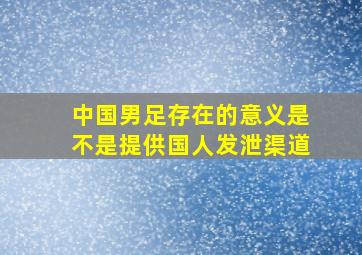 中国男足存在的意义是不是提供国人发泄渠道