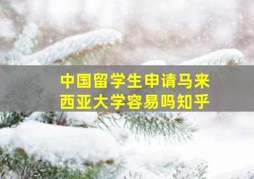 中国留学生申请马来西亚大学容易吗知乎