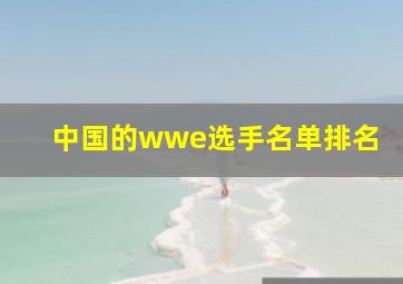 中国的wwe选手名单排名