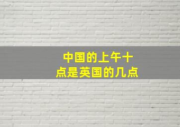 中国的上午十点是英国的几点