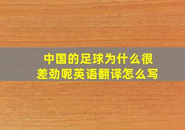 中国的足球为什么很差劲呢英语翻译怎么写