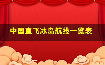 中国直飞冰岛航线一览表