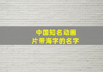 中国知名动画片带海字的名字