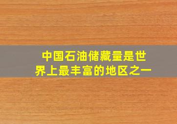 中国石油储藏量是世界上最丰富的地区之一