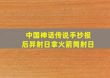 中国神话传说手抄报后羿射日拿火箭筒射日