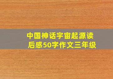 中国神话宇宙起源读后感50字作文三年级