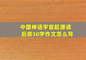 中国神话宇宙起源读后感50字作文怎么写