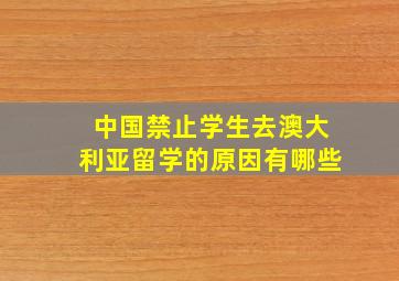 中国禁止学生去澳大利亚留学的原因有哪些