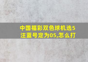 中国福彩双色球机选5注蓝号定为05,怎么打