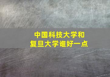 中国科技大学和复旦大学谁好一点