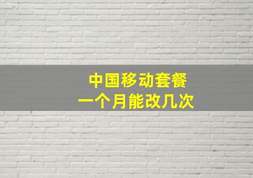 中国移动套餐一个月能改几次