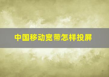 中国移动宽带怎样投屏