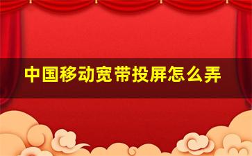 中国移动宽带投屏怎么弄