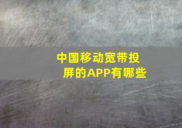 中国移动宽带投屏的APP有哪些