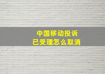 中国移动投诉已受理怎么取消