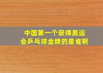 中国第一个获得奥运会乒乓球金牌的是谁啊