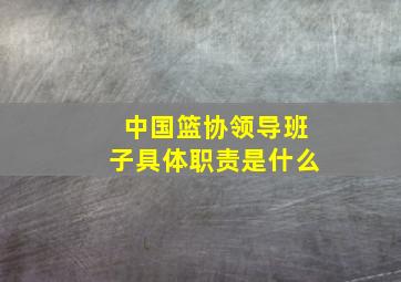 中国篮协领导班子具体职责是什么