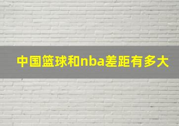 中国篮球和nba差距有多大