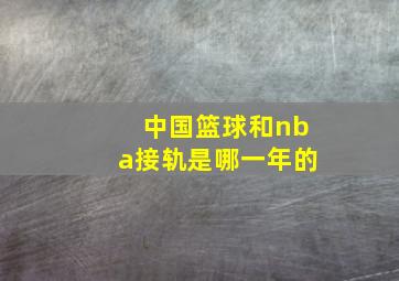 中国篮球和nba接轨是哪一年的