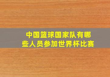 中国篮球国家队有哪些人员参加世界杯比赛