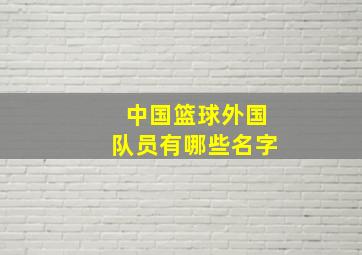 中国篮球外国队员有哪些名字