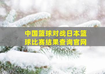 中国篮球对战日本篮球比赛结果查询官网