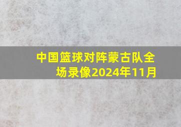 中国篮球对阵蒙古队全场录像2024年11月