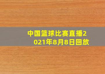 中国篮球比赛直播2021年8月8日回放