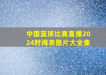 中国篮球比赛直播2024时间表图片大全集