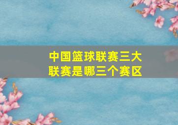 中国篮球联赛三大联赛是哪三个赛区