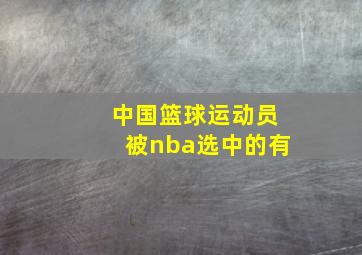 中国篮球运动员被nba选中的有