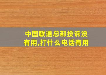 中国联通总部投诉没有用,打什么电话有用