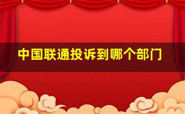 中国联通投诉到哪个部门