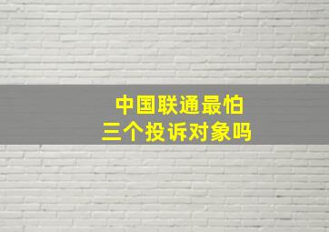 中国联通最怕三个投诉对象吗