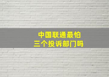 中国联通最怕三个投诉部门吗