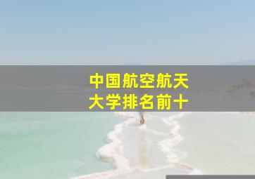 中国航空航天大学排名前十