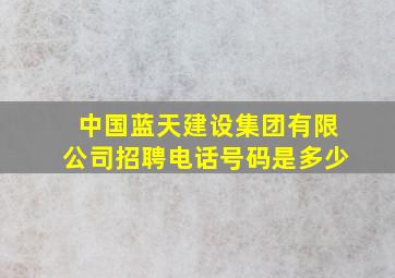 中国蓝天建设集团有限公司招聘电话号码是多少