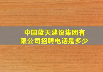 中国蓝天建设集团有限公司招聘电话是多少