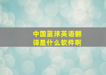 中国蓝球英语翻译是什么软件啊