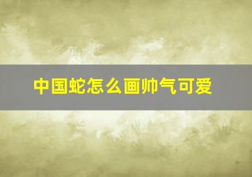 中国蛇怎么画帅气可爱