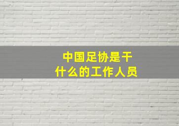 中国足协是干什么的工作人员