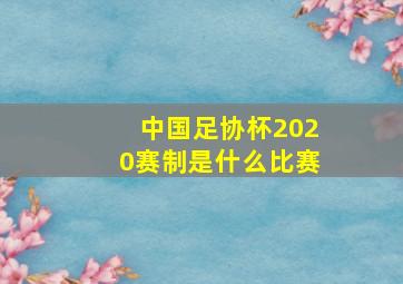 中国足协杯2020赛制是什么比赛