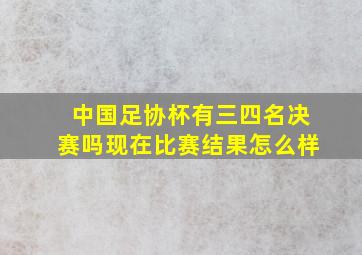 中国足协杯有三四名决赛吗现在比赛结果怎么样