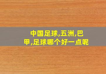 中国足球,五洲,巴甲,足球哪个好一点呢