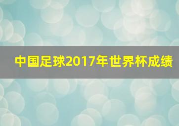 中国足球2017年世界杯成绩