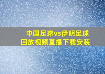 中国足球vs伊朗足球回放视频直播下载安装